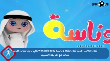 تردد 2025.. أحدث تردد لقناة وناسة Wanasah Baby على نايل سات وعرب سات مع طريقة التثبيت